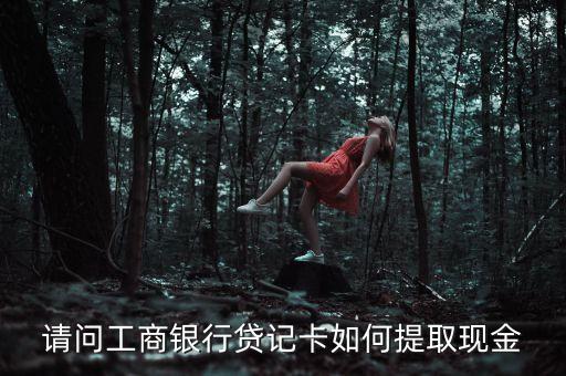 請(qǐng)問(wèn)工商銀行貸記卡如何提取現(xiàn)金