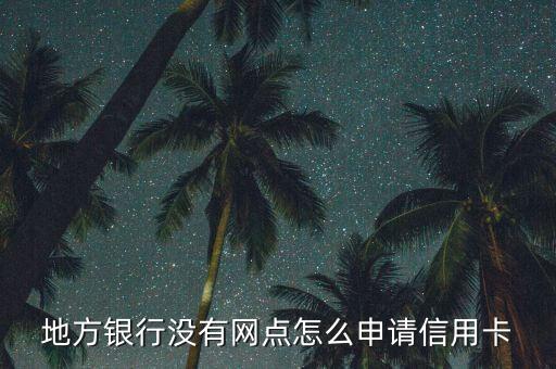 地方銀行沒有網(wǎng)點怎么申請信用卡