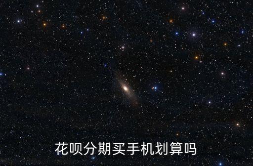 花唄分期買手機(jī)劃算嗎