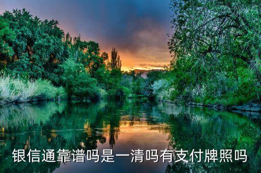 重慶銀信通怎么樣，銀信通靠譜嗎是一清嗎有支付牌照嗎