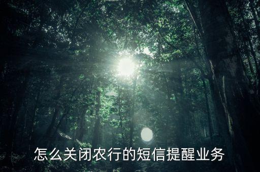 農(nóng)行信息提醒怎么取消嗎，怎么關(guān)閉農(nóng)行的短信提醒業(yè)務(wù)