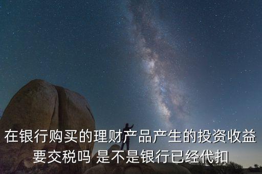 理財(cái)收益 怎么交稅嗎，理財(cái)產(chǎn)品收益要上稅嗎