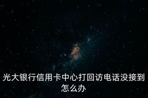 光大銀行信用卡中心打回訪電話沒接到怎么辦