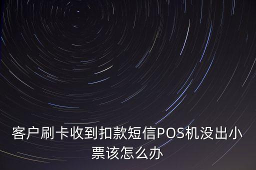 客戶刷卡收到扣款短信POS機(jī)沒出小票該怎么辦