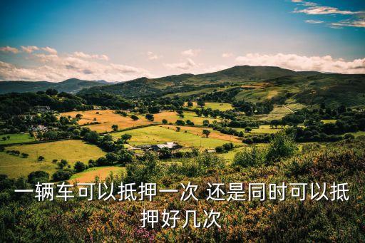 一個(gè)車(chē)怎么多次抵押，一輛車(chē)可以辦幾個(gè)車(chē)貸