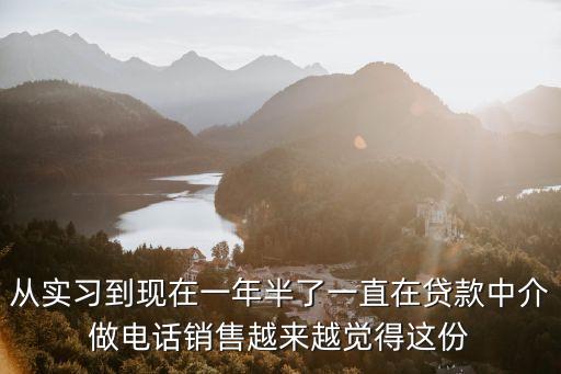 去貸款中介上班怎么樣，從實(shí)習(xí)到現(xiàn)在一年半了一直在貸款中介做電話銷售越來越覺得這份