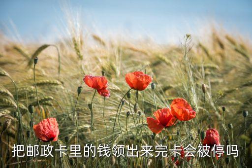 郵政卡領(lǐng)錢 那卡怎么辦，郵政儲(chǔ)蓄卡里的錢全部領(lǐng)出來那卡啊會(huì)作廢的