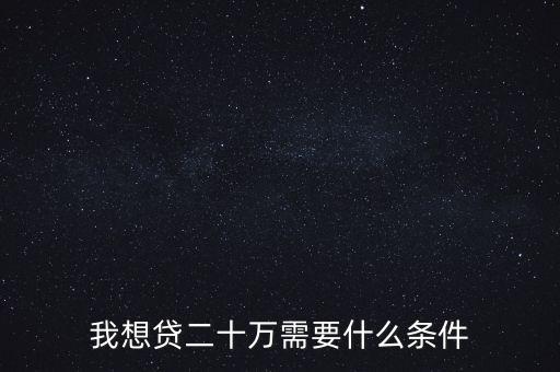 我想貸二十萬(wàn)需要什么條件