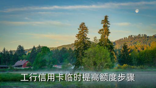 工行怎么提臨時額度是多少，工商銀行信用卡怎樣提高臨時額度