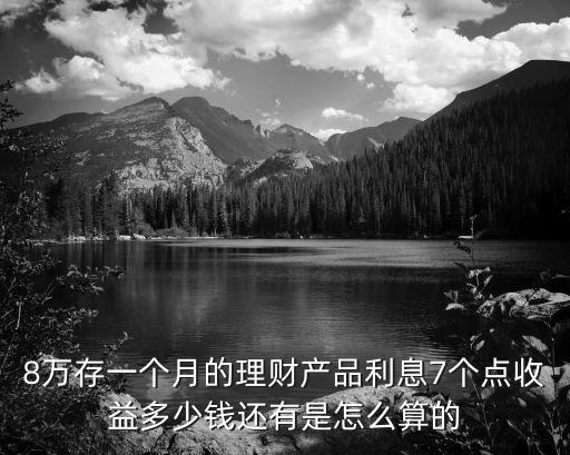 8萬理財(cái)93天怎么算，8萬存一個(gè)月的理財(cái)產(chǎn)品利息7個(gè)點(diǎn)收益多少錢還有是怎么算的