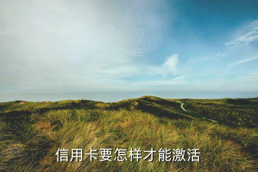 未收到信用卡怎么激活，信用卡要怎樣才能激活