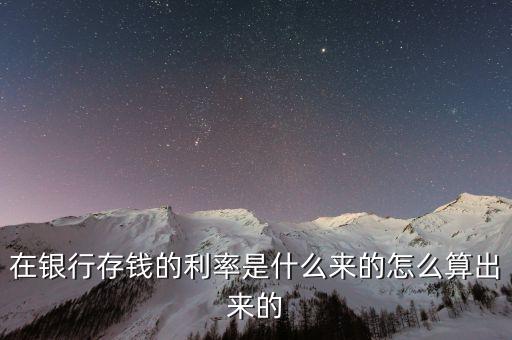 在銀行存錢的利率是什么來的怎么算出來的
