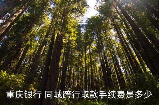 重慶銀行卡跨行取錢手續(xù)費怎么算，重慶銀行 同城跨行取款手續(xù)費是多少