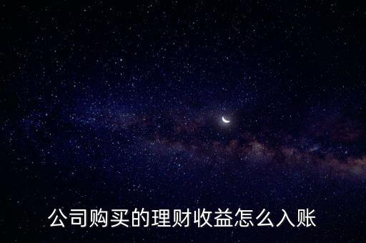 購買理財怎么記帳，公司購買的理財收益怎么入賬