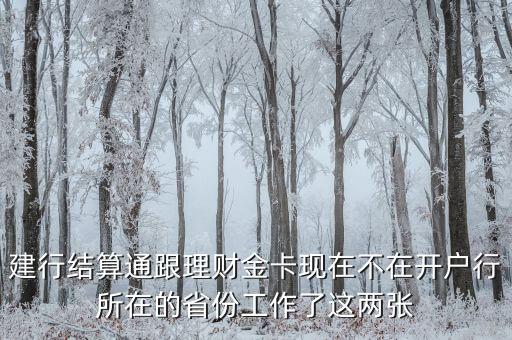 建行結(jié)算通跟理財金卡現(xiàn)在不在開戶行所在的省份工作了這兩張