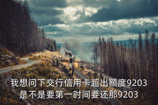 我想問下交行信用卡超出額度9203是不是要第一時間要還那9203