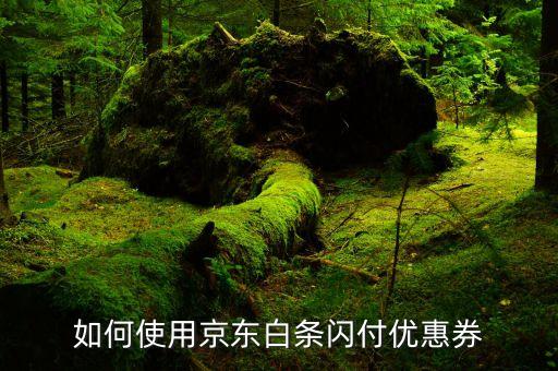 京東白條閃付怎么刷bo，如何使用京東白條閃付優(yōu)惠券