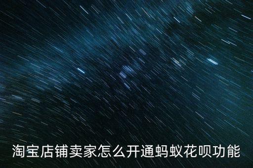 淘寶店鋪賣家怎么開通螞蟻花唄功能