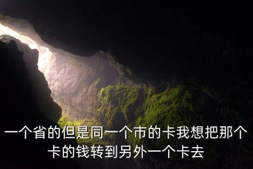 一個(gè)省的但是同一個(gè)市的卡我想把那個(gè)卡的錢轉(zhuǎn)到另外一個(gè)卡去
