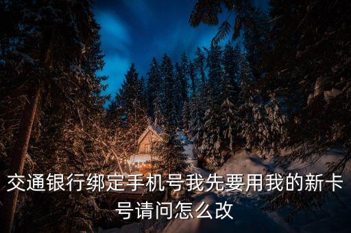 交通銀行號(hào)碼怎么換，交通銀行卡如何更改綁定的手機(jī)號(hào)碼