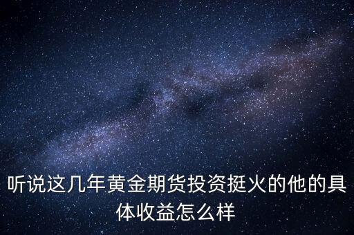 聽說這幾年黃金期貨投資挺火的他的具體收益怎么樣