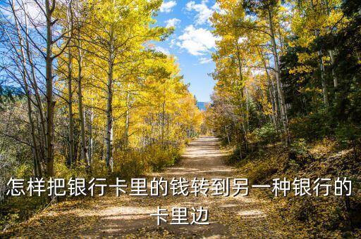 怎樣把銀行卡里的錢轉(zhuǎn)到另一種銀行的卡里邊
