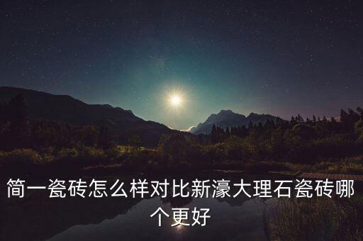 簡理瓷磚怎么樣，請問簡一大理石是大理石嗎到底哪個更好一些