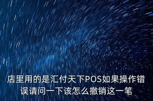 匯付天下怎么取消，店里用的是匯付天下POS如果操作錯(cuò)誤請(qǐng)問(wèn)一下該怎么撤銷(xiāo)這一筆