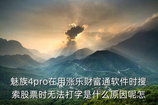 魅族4pro在用漲樂財(cái)富通軟件時(shí)搜索股票時(shí)無法打字是什么原因呢怎