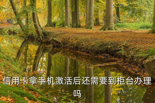 信用卡激活之后怎么辦，信用卡拿手機激活后還需要到柜臺辦理嗎
