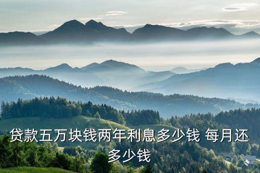 貸款五萬(wàn)塊錢兩年利息多少錢 每月還多少錢