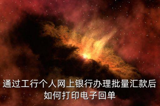 通過工行個人網(wǎng)上銀行辦理批量匯款后如何打印電子回單