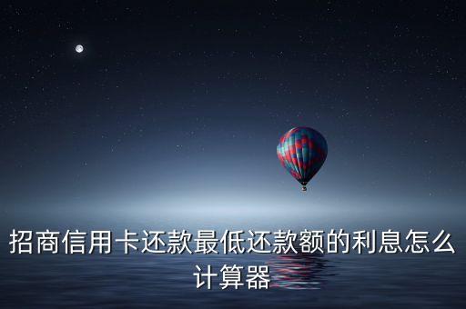 招行的最低還款利息怎么計算器，招商銀行信用卡最低還款利息怎么計算的
