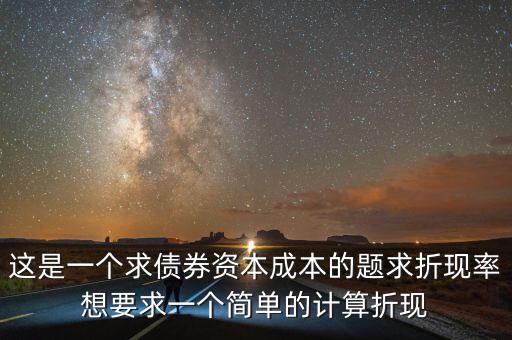 債券折算率怎么定，這是一個(gè)求債券資本成本的題求折現(xiàn)率想要求一個(gè)簡單的計(jì)算折現(xiàn)