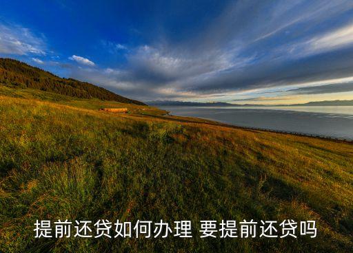 提前還貸如何辦理 要提前還貸嗎