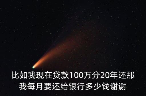 100萬(wàn)還20年怎么算的，比如我現(xiàn)在貸款100萬(wàn)分20年還那我每月要還給銀行多少錢謝謝