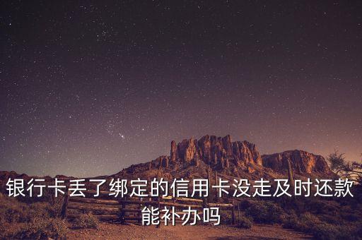 銀行卡丟了綁定的信用卡沒走及時還款能補辦嗎