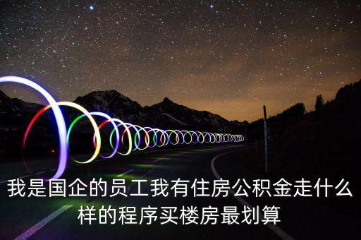 我是國企的員工我有住房公積金走什么樣的程序買樓房最劃算