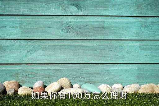 有100萬怎么存，假如我有100萬我該怎樣存銀行才最劃算