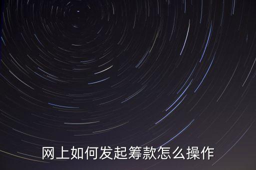網(wǎng)上如何發(fā)起籌款怎么操作