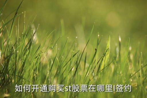 如何開(kāi)通購(gòu)買st股票在哪里I簽約