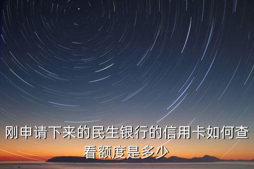 剛申請下來的民生銀行的信用卡如何查看額度是多少