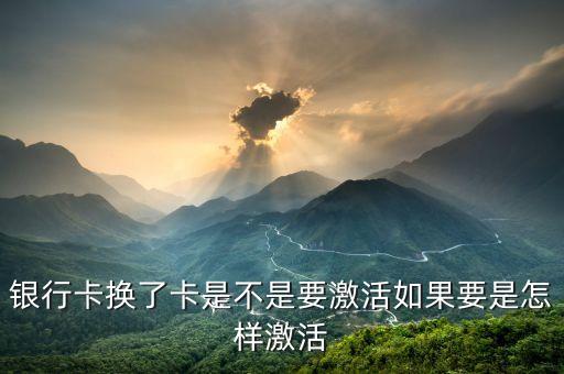 銀行卡換了卡是不是要激活如果要是怎樣激活