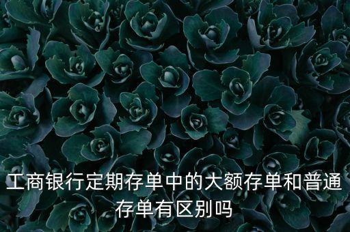 工行的大額存單怎么樣，什么是工商銀行的大額存單
