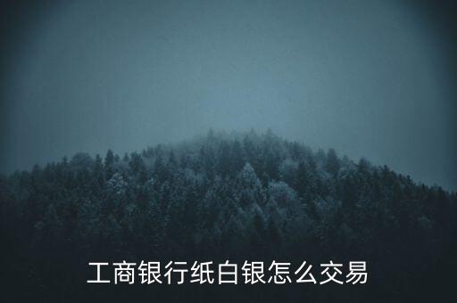 工商銀行紙白銀怎么交易