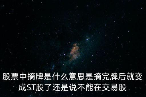 股票中摘牌是什么意思是摘完牌后就變成ST股了還是說不能在交易股