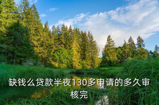 缺錢么貸款半夜130多申請的多久審核完
