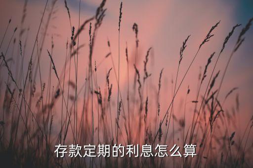 定期存款利率是怎么算，定期存款利息怎么算