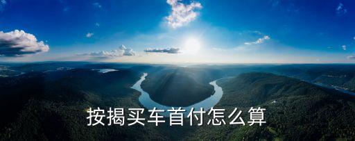 車貸首付20怎么計算器，按揭買車首付怎么算