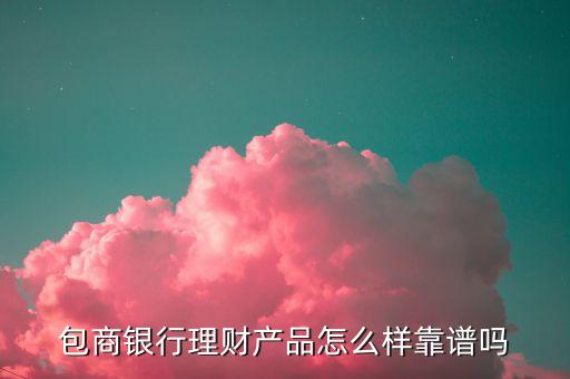 包商銀行理財產(chǎn)品怎么樣靠譜嗎